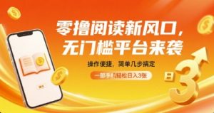 零撸阅读新风口，无门槛平台来袭，操作便捷，简单几步搞定，一部手机轻松日入3张【揭秘】-易得个人分享