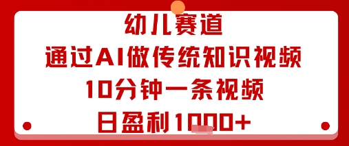 幼儿赛道：通过AI做传统知识视频，10分钟一条视频，日盈利多张-易得个人分享