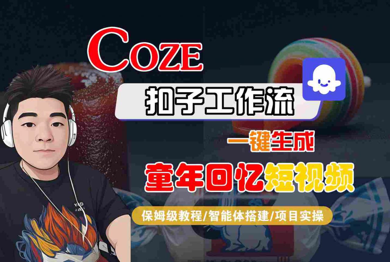 Coze扣子智能体工作流一键生成童年回忆短视频，全流程保姆级教学-易得个人分享