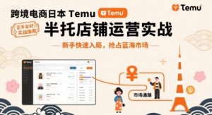 跨境电商日本Temu半托管店铺运营实战，新手快速入局，抢占蓝海市场-易得个人分享