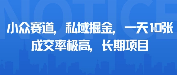 小众赛道，私域掘金，一天多张，成交率极高，长期项目-易得个人分享