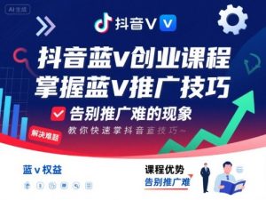 抖音蓝v创业课程，教你快速掌握抖音蓝v推广技巧，告别推广难的现象-易得个人分享