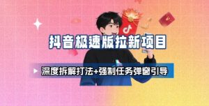 抖音极速版拉新项目_深度拆解打法+强制任务弹窗引导-易得个人分享