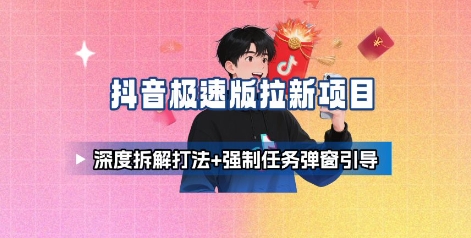 抖音极速版拉新项目_深度拆解打法+强制任务弹窗引导-易得个人分享