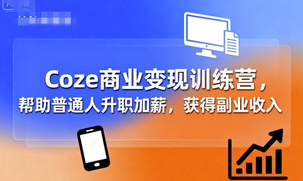 Coze商业变现训练营，帮助普通人升职加薪， 获得副业收入-易得个人分享
