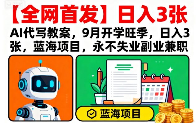 【全网首发】AI代写教案，9月开学旺季，日入3张，蓝海项目，永不失业副业兼职-易得个人分享