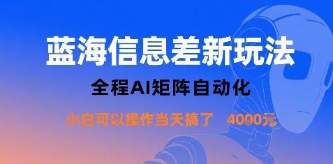 蓝海信息差新玩法，全程AI矩阵自动化小白可以操作当天搞了1k+-易得个人分享