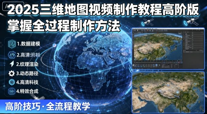 2025三维地图视频制作教程高阶版，掌握全过程制作方法-易得个人分享