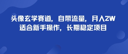 头像玄学赛道，自带流量，月入2W，适合新手操作，长期稳定项目-易得个人分享