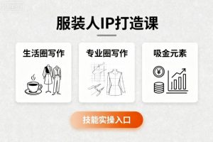 服装人IP打造课，文案创富+生活圈写作+专业圈写作+服装人专属+吸金元素+技能实操-易得个人分享