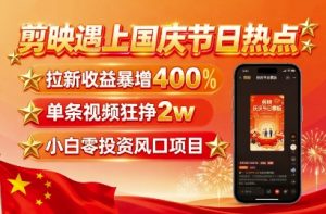 剪映遇上国庆热点，拉新收益暴增400%，单条视频狂挣2W+，无需剪辑基础，几分钟一条作品-易得个人分享