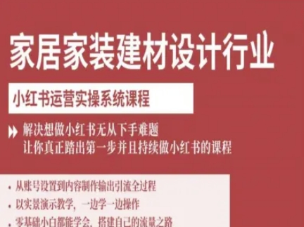 家居家装建材设计行业小红书运营实操系统课程,解决想做小红书无从下手难题让你真正踏出第一步-易得个人分享
