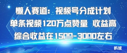 懒人赛道：视频号分成计划单条视频120W点赞量 收益高综合收益在1.5K左右-易得个人分享