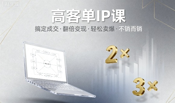 高客单IP课，搞定成交，搞定高客单IP，翻倍变现，轻松卖爆，不销而销-易得个人分享