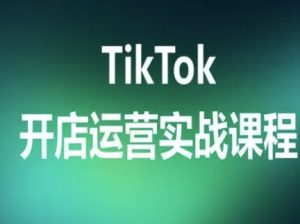 TikTok开店运营实战课程，TK跨境电商实操全流程-易得个人分享
