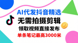 AI代发抖音精选，领取视频直接发布，单号每天领取3条，单条笔记最高3k，无需拍摄剪辑，懒人福利-易得个人分享