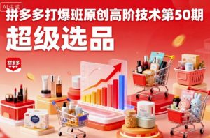 拼多多打爆班原创高阶技术第50期，超级选品-易得个人分享