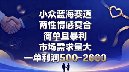 小众蓝海赛道，两性情感复合，简单且暴利，市场需求量大，一单利润5张，未来几年可持续深耕的项目-易得个人分享
