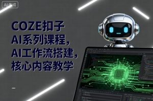 COZE扣子AI系列课程，AI工作流搭建，核心内容教学-易得个人分享