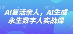 AI“复活”亲人，AI生成永生数字人实战课-易得个人分享
