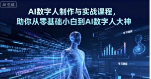 AI数字人制作与实战课程，助你从零基础小白到AI数字人大神-易得个人分享