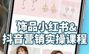 抖音+小红书饰品卖货：货源、开店、内容全教会，让新手快速掌握饰品线上营销全流程，轻松开启变现路-易得个人分享