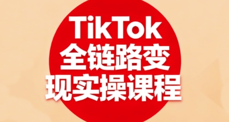 TikTok全链路变现实操课程，全方位助力学员掌握TK变现技能-易得个人分享