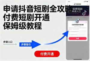 申请抖音短剧全攻略付费短剧开通，保姆级教程-易得个人分享