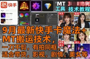 9月最新快手卡魔法+MT搬运技术，一刀不剪，有拍同框，适合带货，影视，剧情，美女等-易得个人分享