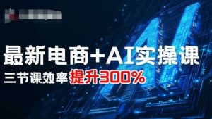 最新电商+AI实操课，三节课效率提升300%-易得个人分享