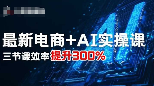 最新电商+AI实操课，三节课效率提升300%-易得个人分享