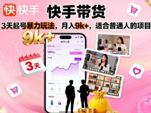 快手带货，3天起号暴力玩法，月入9k+，适合普通人的项目-易得个人分享