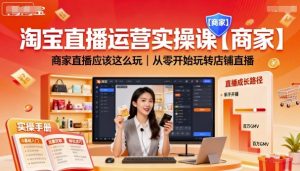 淘宝直播运营实操课【商家】，商家直播应该这么玩，从零开始玩转店铺直播-易得个人分享