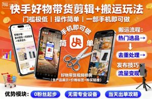 快手好物带货剪辑+搬运玩法，门槛极低，操作简单，一部手机即可玩做-易得个人分享