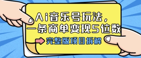 Ai音乐号玩法，多平台几十万粉，一条商单变现5位数，完整版项目拆解-易得个人分享