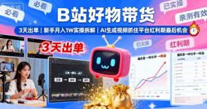 B站好物带货，3天出单，新手月入1W实操拆解，AI生成视频，抓住平台红利期最后机会-易得个人分享