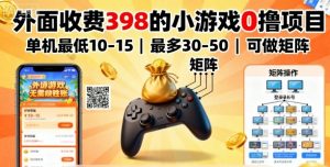 外面收费398的小游戏0撸项目，单机最低10-15，最多30-50单机，可以做矩阵-易得个人分享