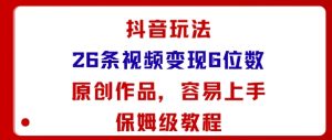 抖音玩法26条视频变现5位数，原创作品，小白可容易上手保姆级教程-易得个人分享