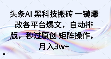头条AI黑科技搬砖项目一键爆改各平台爆文，自动排版，秒过原创矩阵操作，月入3w+【揭秘】-易得个人分享
