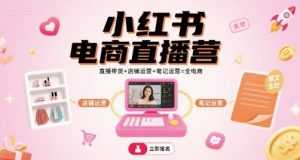 小红书电商直播营,直播带货+店铺运营+笔记运营=全电商-易得个人分享