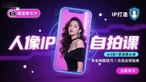 人像IP自拍课，打造视觉吸引力【完结】-易得个人分享