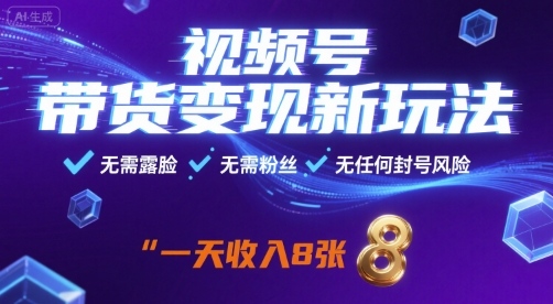 视频号带货变现新玩法，无需露脸，无需粉丝，无任何封号风险，一天收益8张【揭秘】-易得个人分享