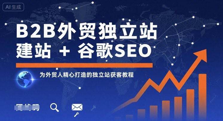 B2B外贸独立站建站+谷歌SEO，为外贸人精心打造的独立站获客教程-易得个人分享