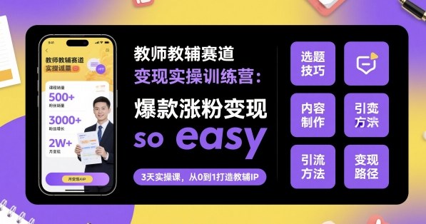 教师教辅赛道变现实操训练营，爆款涨粉变现so easy-易得个人分享