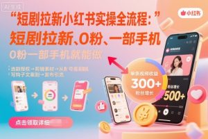 短剧拉新小红书实操全流程，0粉一部手机就可以做，详细教程-易得个人分享