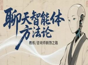 聊天智能体方法论-咨询师教师个人IP教程，咨询师教练躺賺之路-易得个人分享