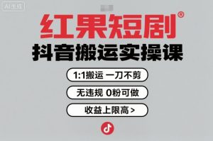 红果短剧拉新之抖音搬运实操课，1：1搬运，一刀不剪，无违规，0粉可做，收益上限高-易得个人分享