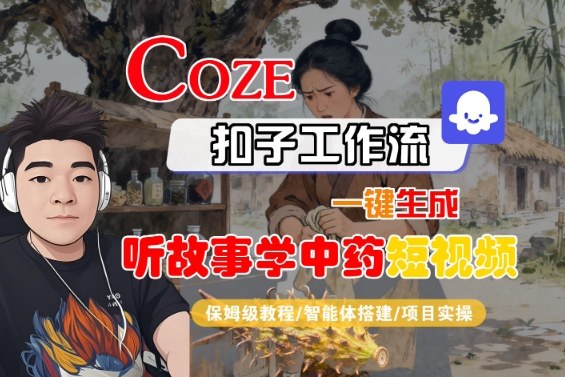 Coze扣子智能体工作流一键生成“听故事学中药“短视频，全流程保姆级教学-易得个人分享