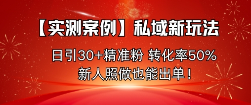 【实测案例】私域新玩法，日引30+精准粉，转化率50%，新人照做也能出单！-易得个人分享