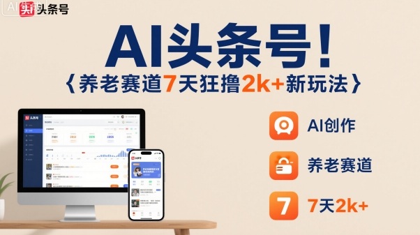 AI头条号，7天狂撸2k+，做养老赛道，新风口新玩法-易得个人分享